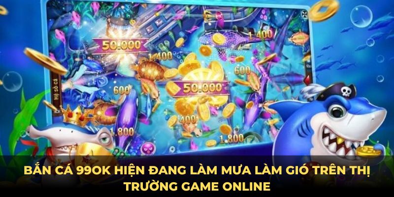 Bắn cá 99OK hiện đang là cái tên hot nhất trong lĩnh vực game online